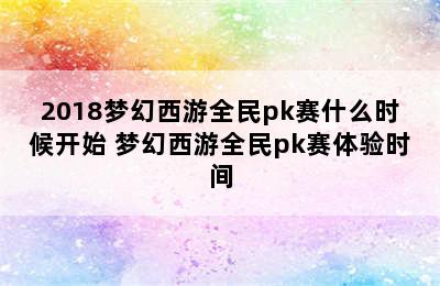 2018梦幻西游全民pk赛什么时候开始 梦幻西游全民pk赛体验时间